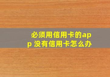 必须用信用卡的app 没有信用卡怎么办